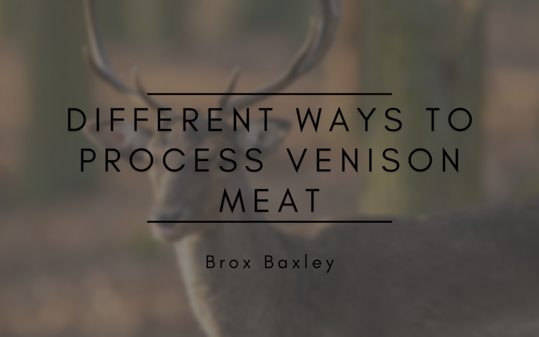 Brox Baxley Different Ways to Process Venison Meat