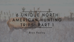 Brox Baxley 6 Unique North American Hunting Trips Part 1