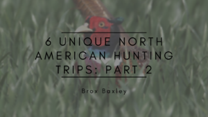 Brox Baxley 6 Unique North American Hunting Trips Part 2